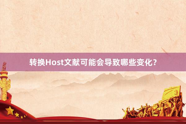 转换Host文献可能会导致哪些变化？